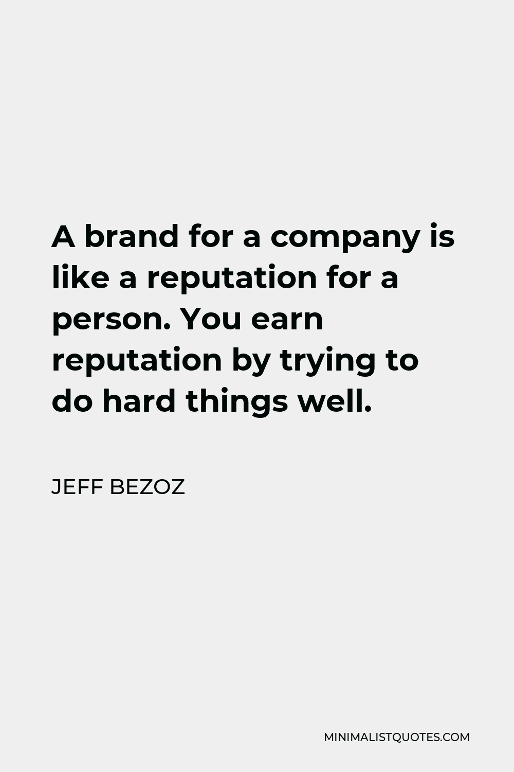 Jeff Bezoz Quote - A brand for a company is like a reputation for a person. You earn reputation by trying to do hard things well.