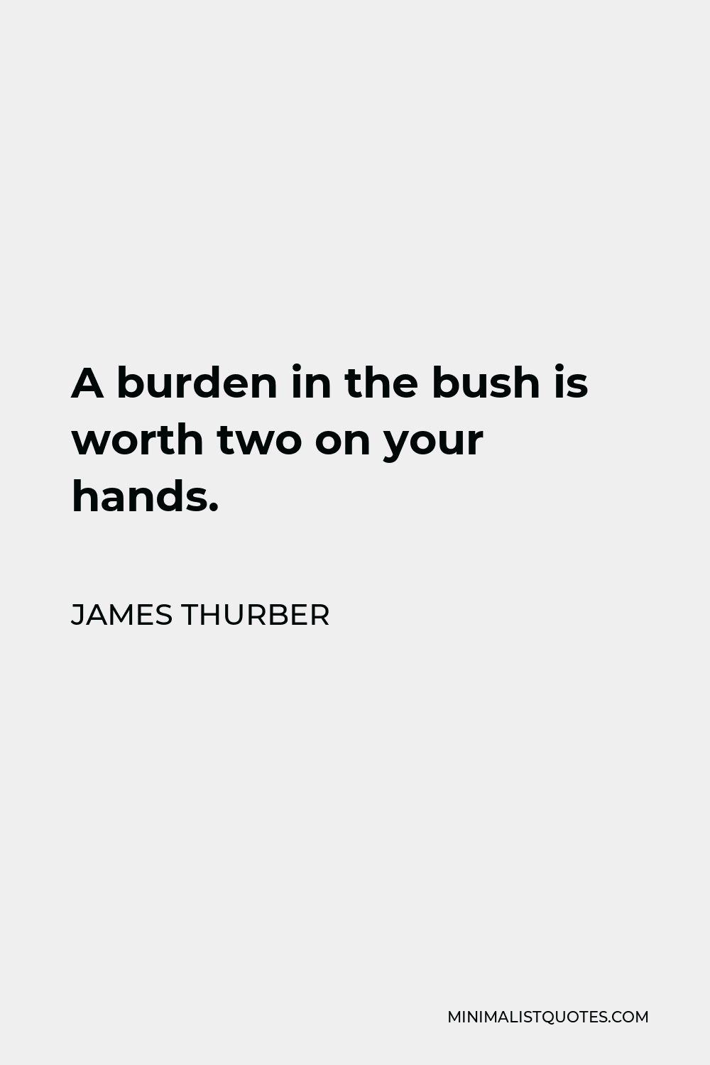 James Thurber Quote - A burden in the bush is worth two on your hands.
