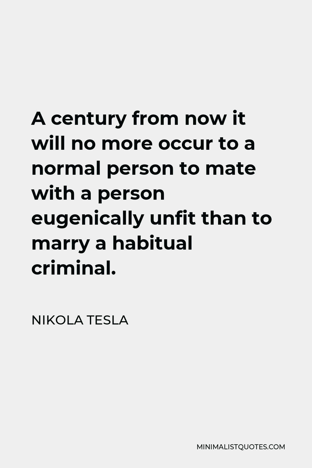 Nikola Tesla Quote - A century from now it will no more occur to a normal person to mate with a person eugenically unfit than to marry a habitual criminal.
