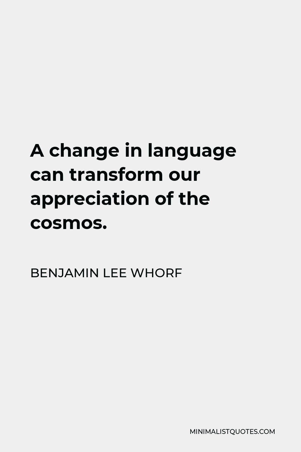 Benjamin Lee Whorf Quote: A change in language can transform our  appreciation of the cosmos.