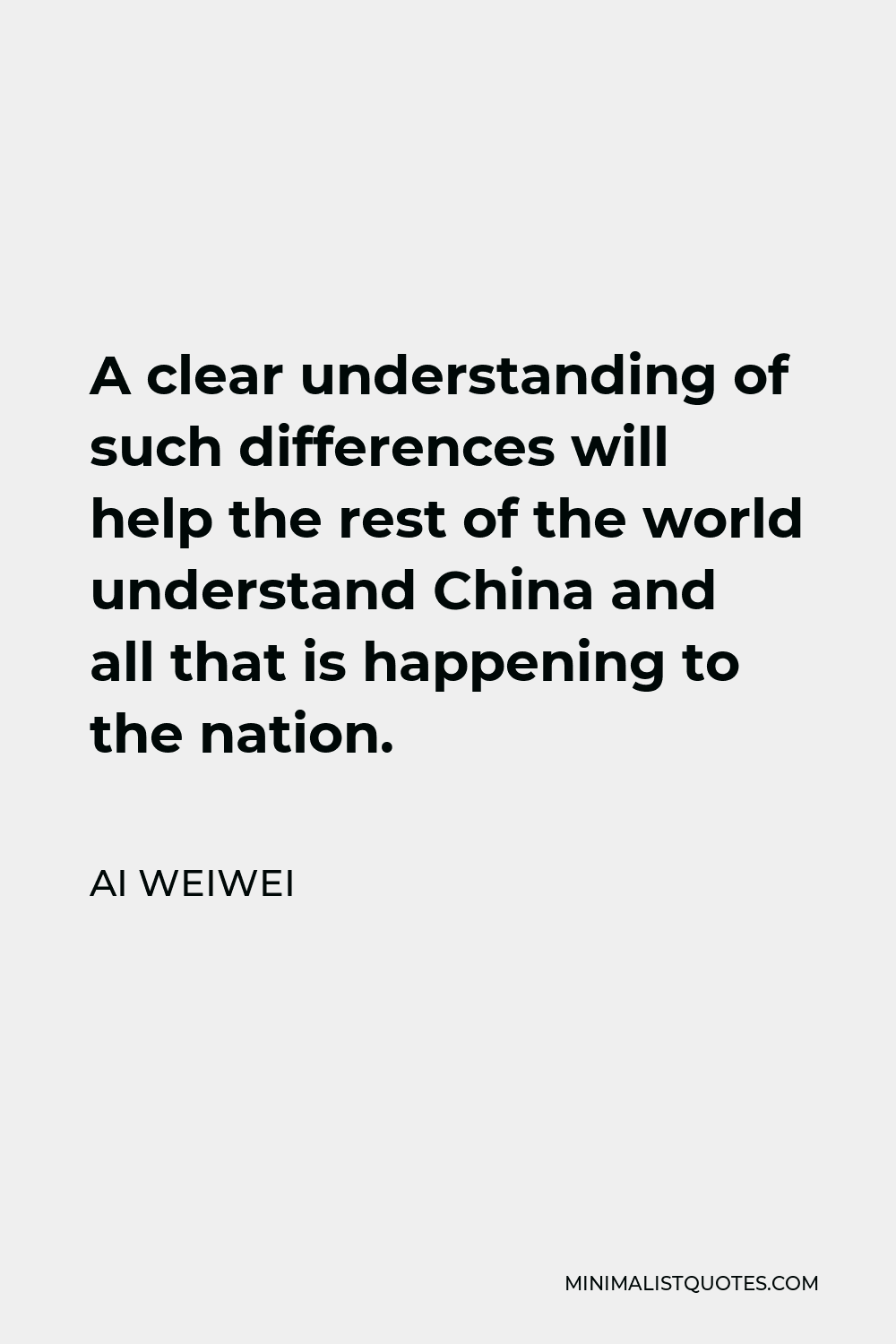 Ai Weiwei Quote - A clear understanding of such differences will help the rest of the world understand China and all that is happening to the nation.