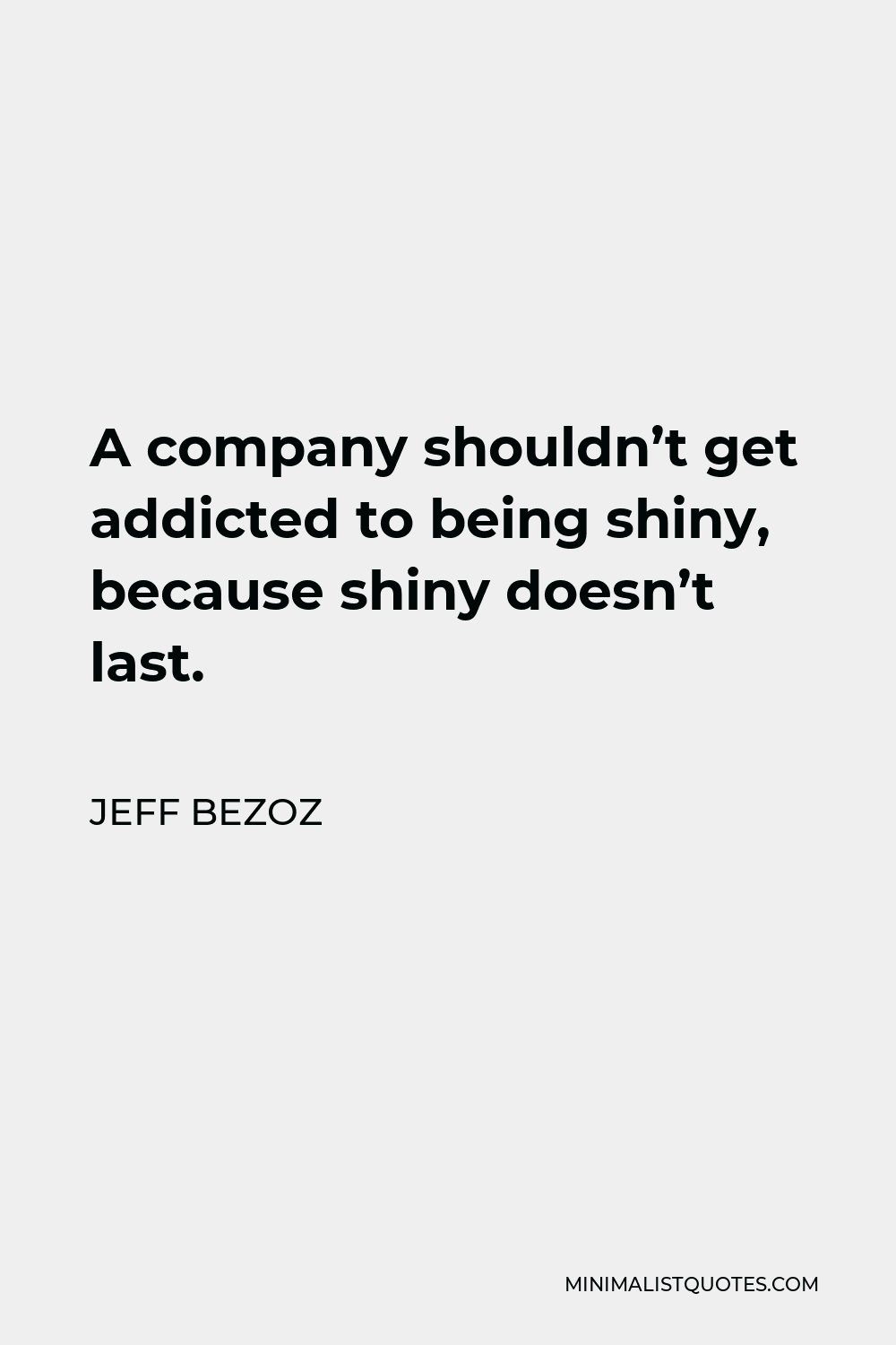 Jeff Bezoz Quote - A company shouldn’t get addicted to being shiny, because shiny doesn’t last.