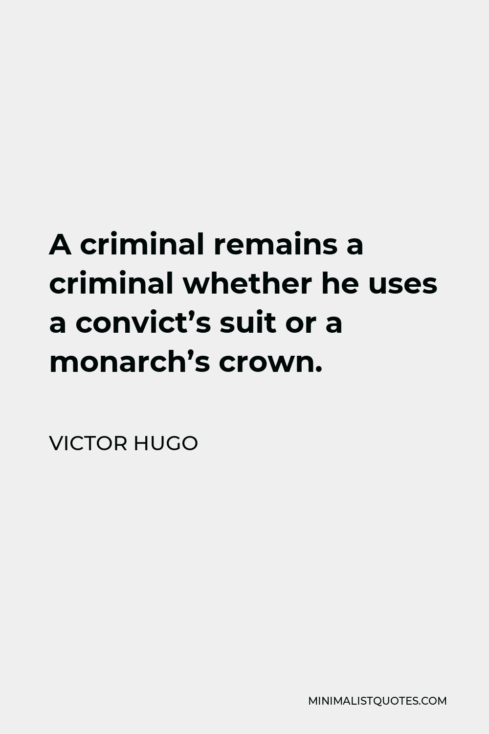 Victor Hugo Quote - A criminal remains a criminal whether he uses a convict’s suit or a monarch’s crown.