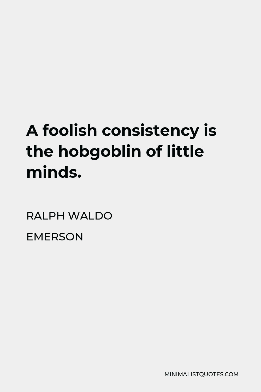 Ralph Waldo Emerson Quote - A foolish consistency is the hobgoblin of little minds.