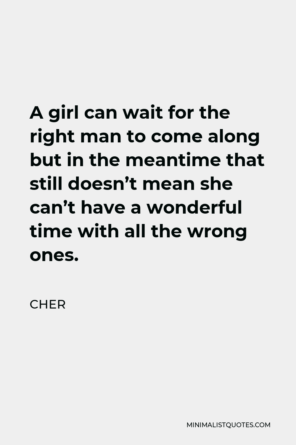 Cher Quote - A girl can wait for the right man to come along but in the meantime that still doesn’t mean she can’t have a wonderful time with all the wrong ones.
