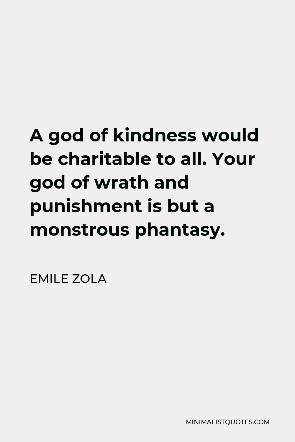 Emile Zola Quote - A god of kindness would be charitable to all. Your god of wrath and punishment is but a monstrous phantasy.