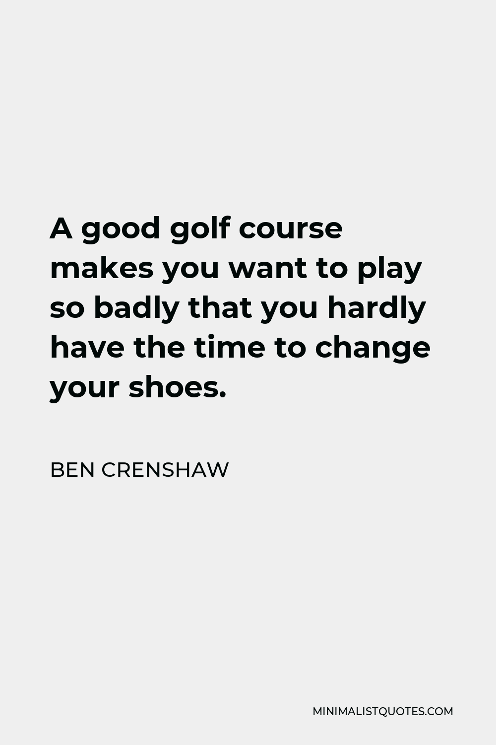 Ben Crenshaw Quote - A good golf course makes you want to play so badly that you hardly have the time to change your shoes.