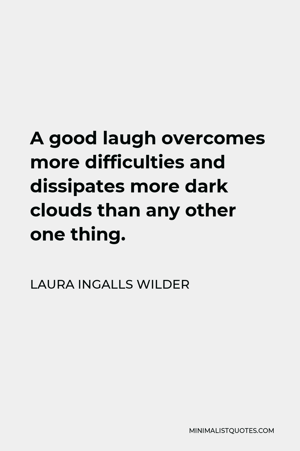 Laura Ingalls Wilder Quote - A good laugh overcomes more difficulties and dissipates more dark clouds than any other one thing.