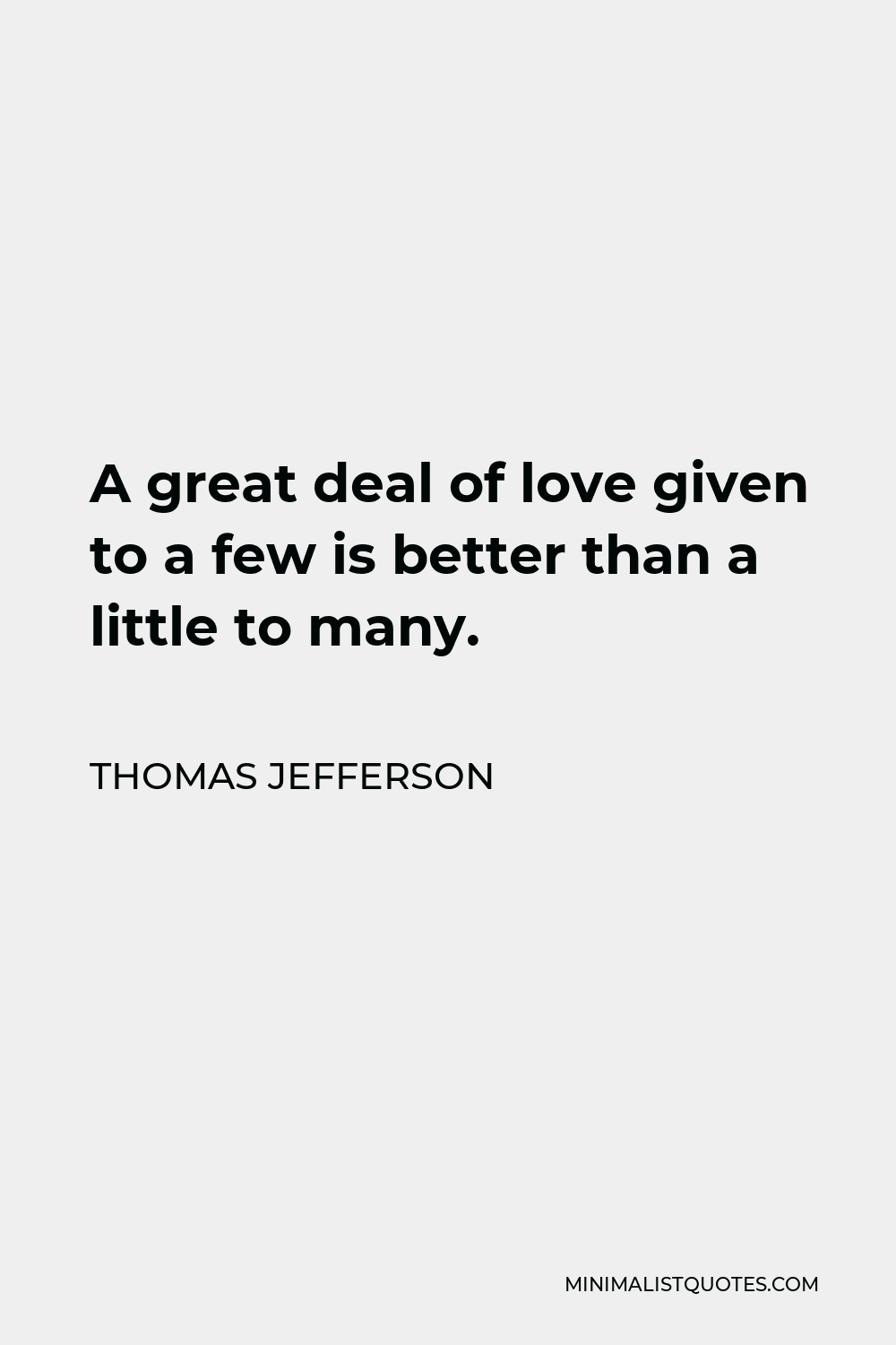 Thomas Jefferson Quote - A great deal of love given to a few is better than a little to many.