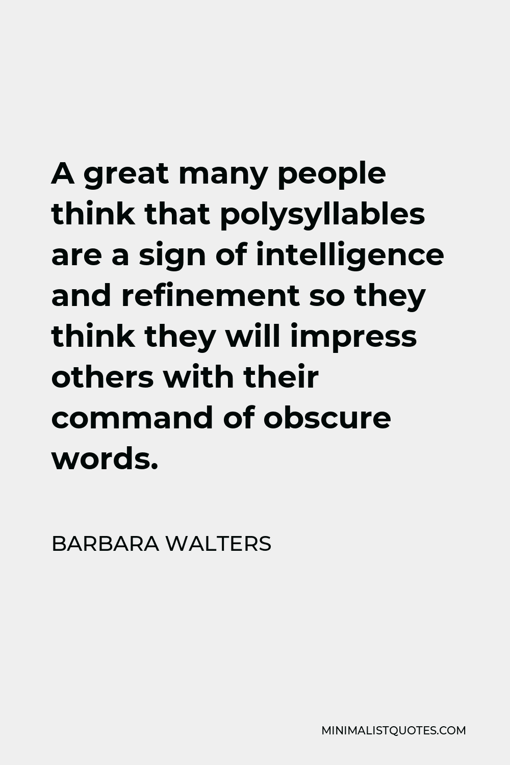 Barbara Walters Quote - A great many people think that polysyllables are a sign of intelligence and refinement so they think they will impress others with their command of obscure words.