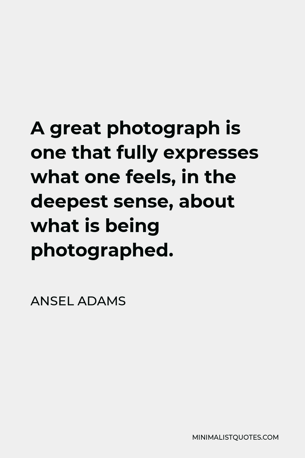 Ansel Adams Quote - A great photograph is one that fully expresses what one feels, in the deepest sense, about what is being photographed.