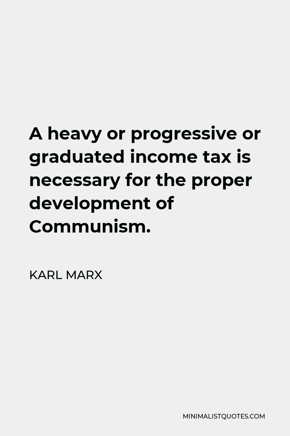 Karl Marx Quote - A heavy or progressive or graduated income tax is necessary for the proper development of Communism.