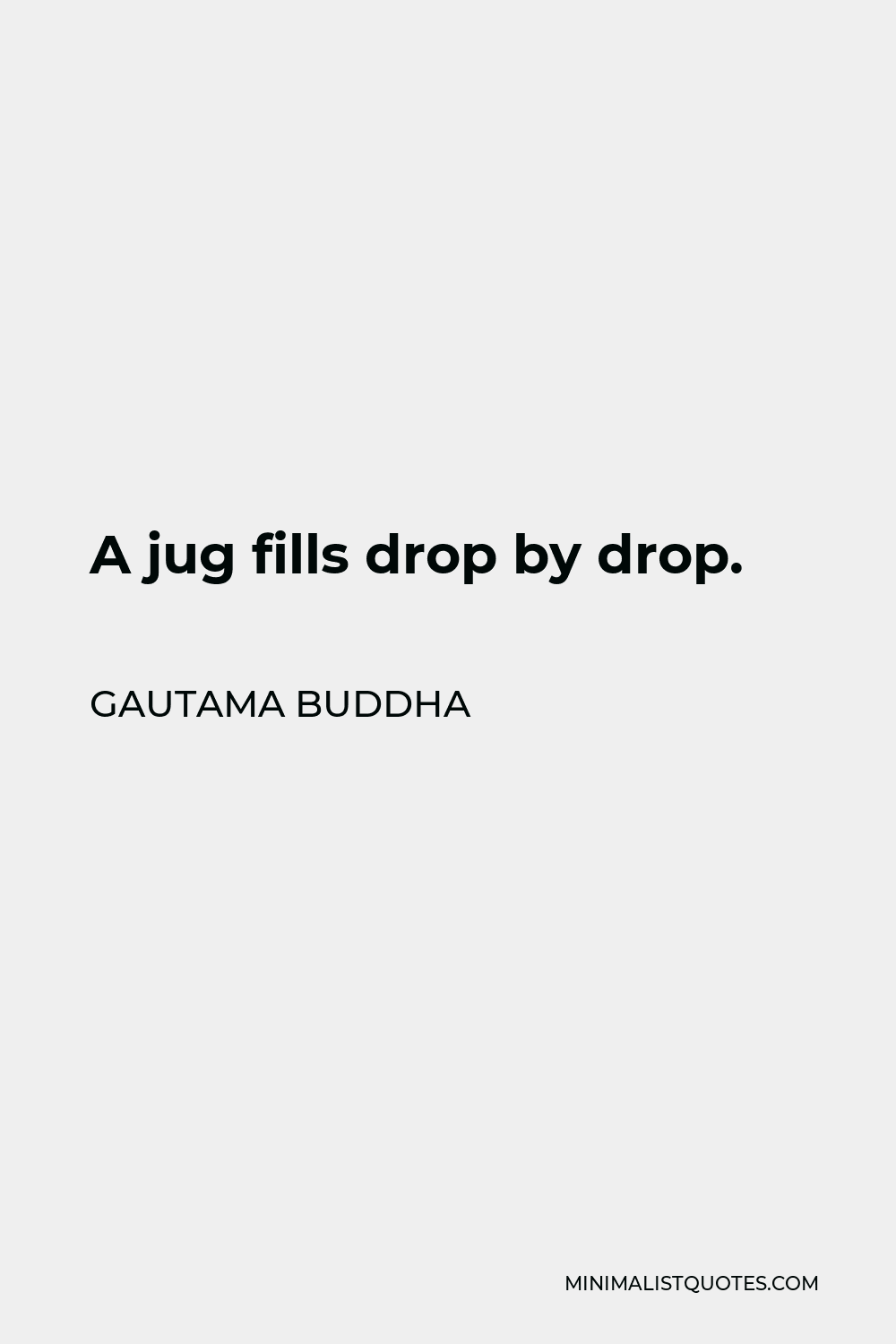 Gautama Buddha Quote - A jug fills drop by drop.