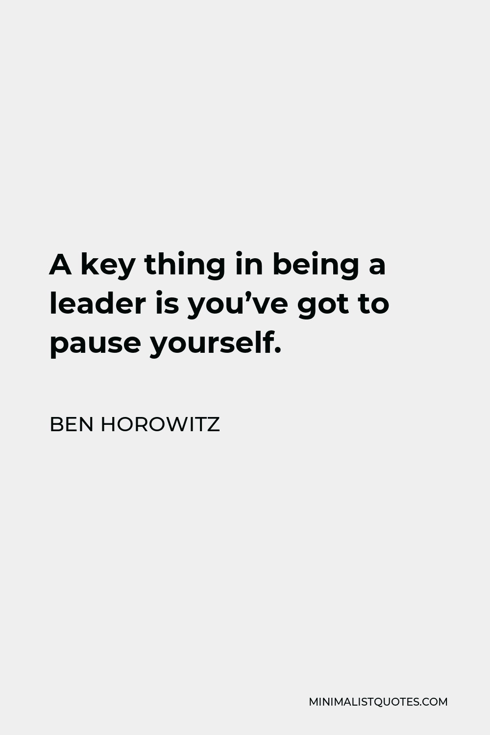 Ben Horowitz Quote - A key thing in being a leader is you’ve got to pause yourself.