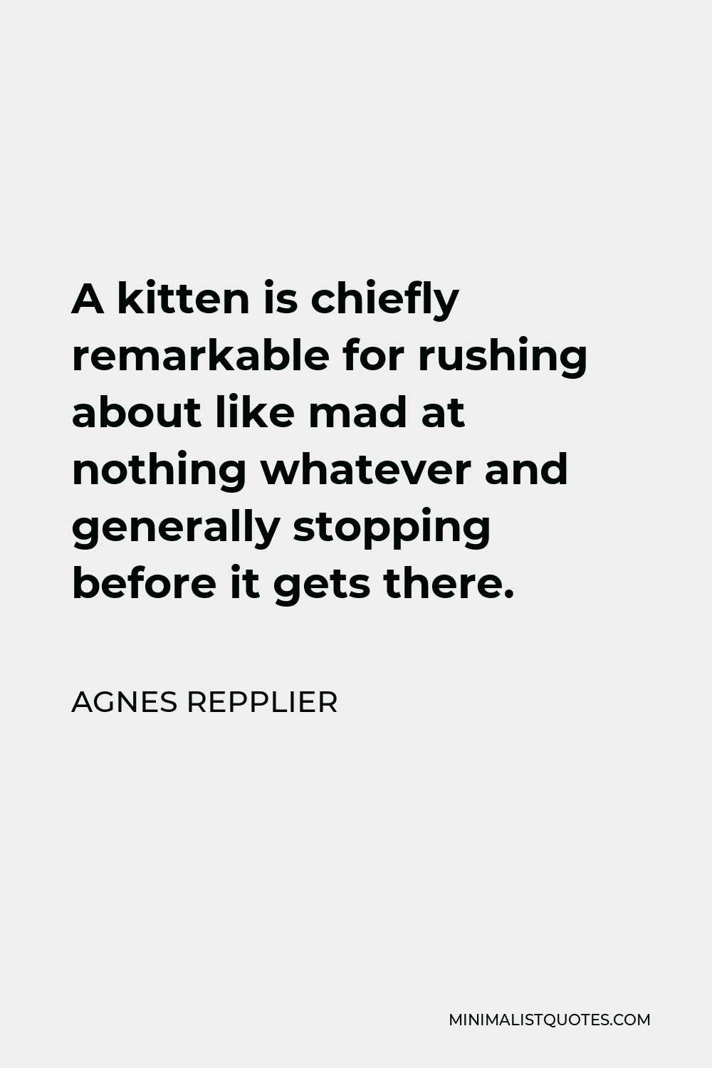 Agnes Repplier Quote - A kitten is chiefly remarkable for rushing about like mad at nothing whatever and generally stopping before it gets there.