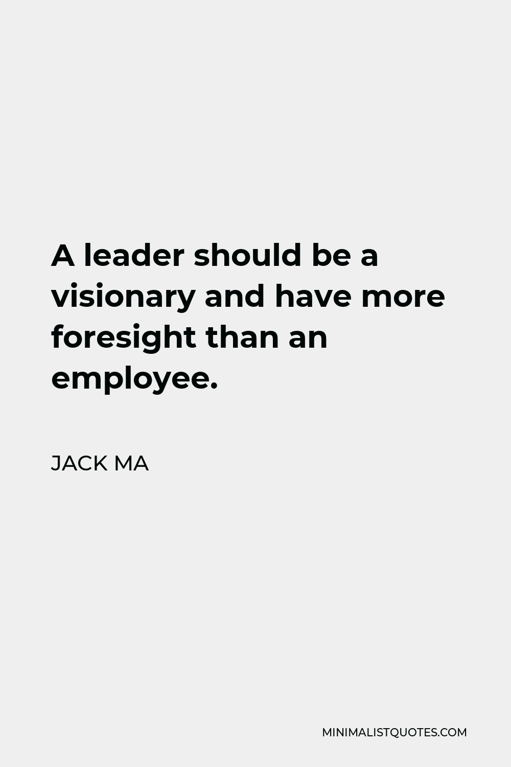Jack Ma Quote - A leader should be a visionary and have more foresight than an employee.