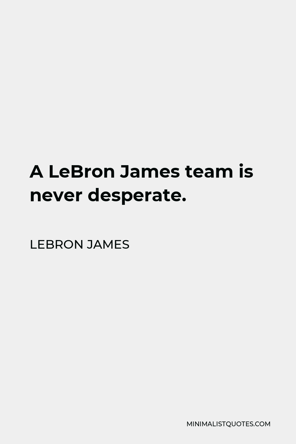 LeBron James Quote - A LeBron James team is never desperate.