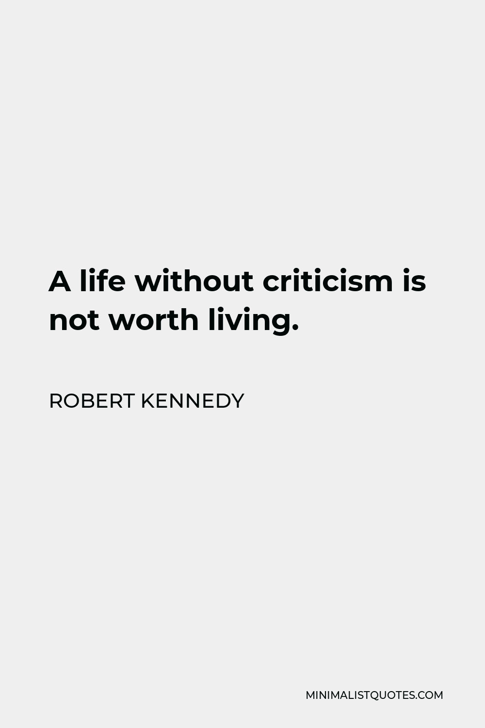 Robert Kennedy Quote - A life without criticism is not worth living.