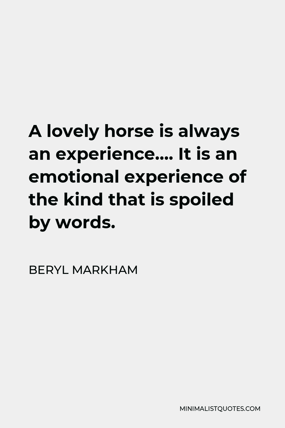Beryl Markham Quote - A lovely horse is always an experience…. It is an emotional experience of the kind that is spoiled by words.