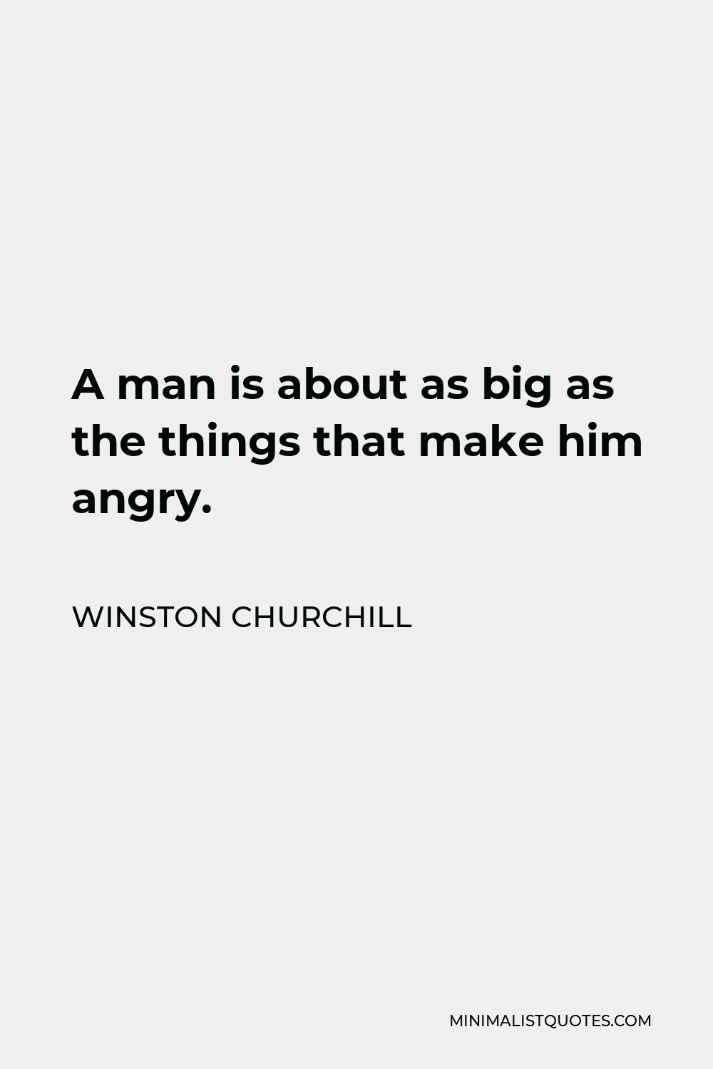Winston Churchill Quote - A man is about as big as the things that make him angry.