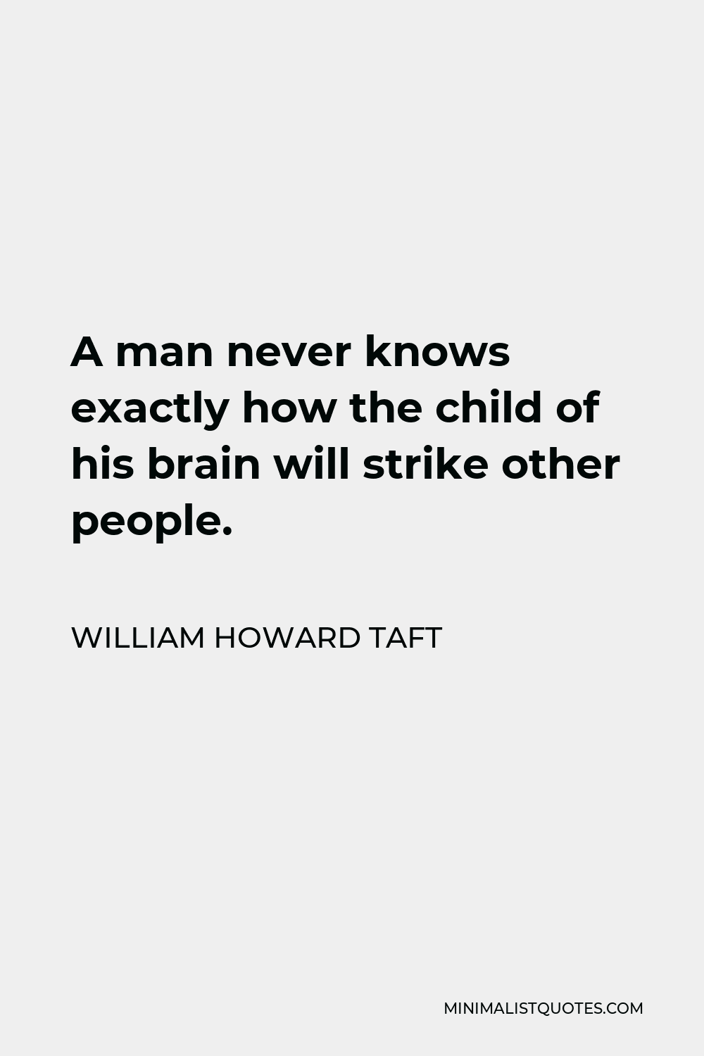 William Howard Taft Quote - A man never knows exactly how the child of his brain will strike other people.