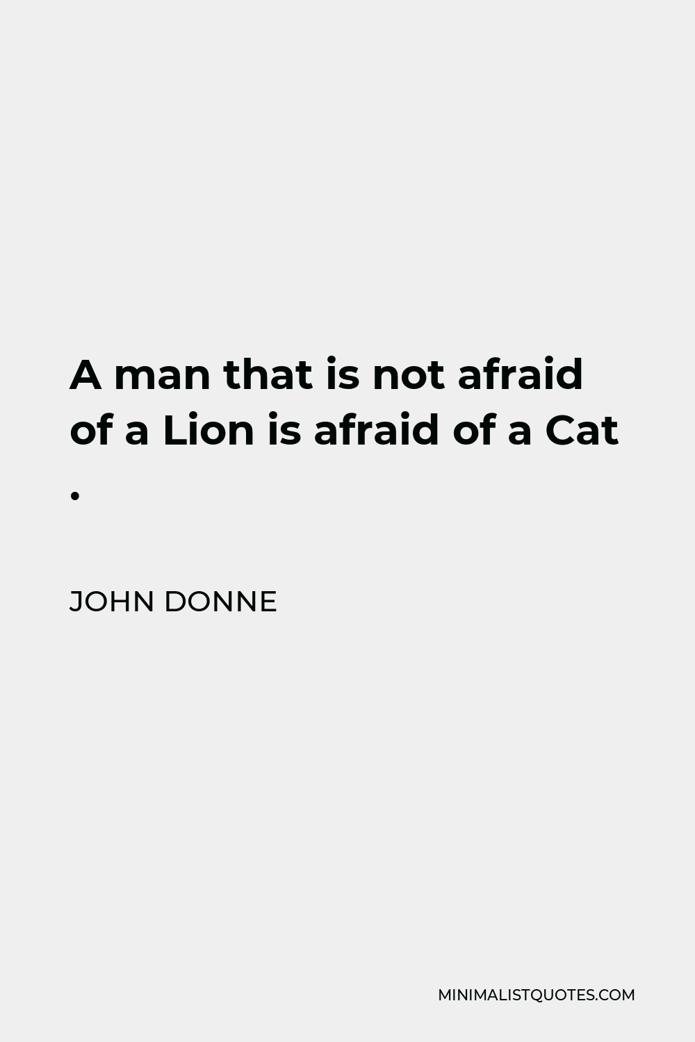 John Donne Quote - A man that is not afraid of a Lion is afraid of a Cat .