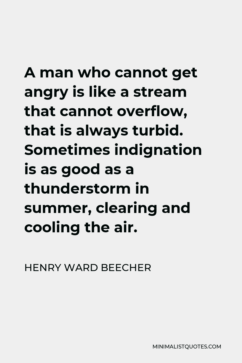 Henry Ward Beecher Quote - A man who cannot get angry is like a stream that cannot overflow, that is always turbid. Sometimes indignation is as good as a thunderstorm in summer, clearing and cooling the air.