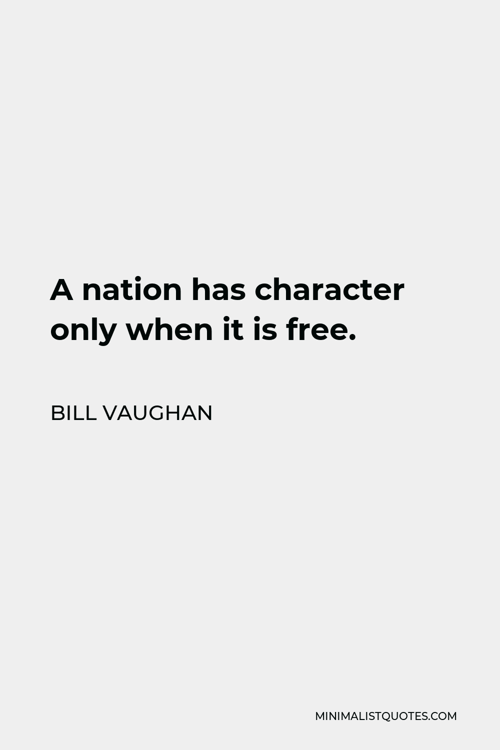 Bill Vaughan Quote - A nation has character only when it is free.