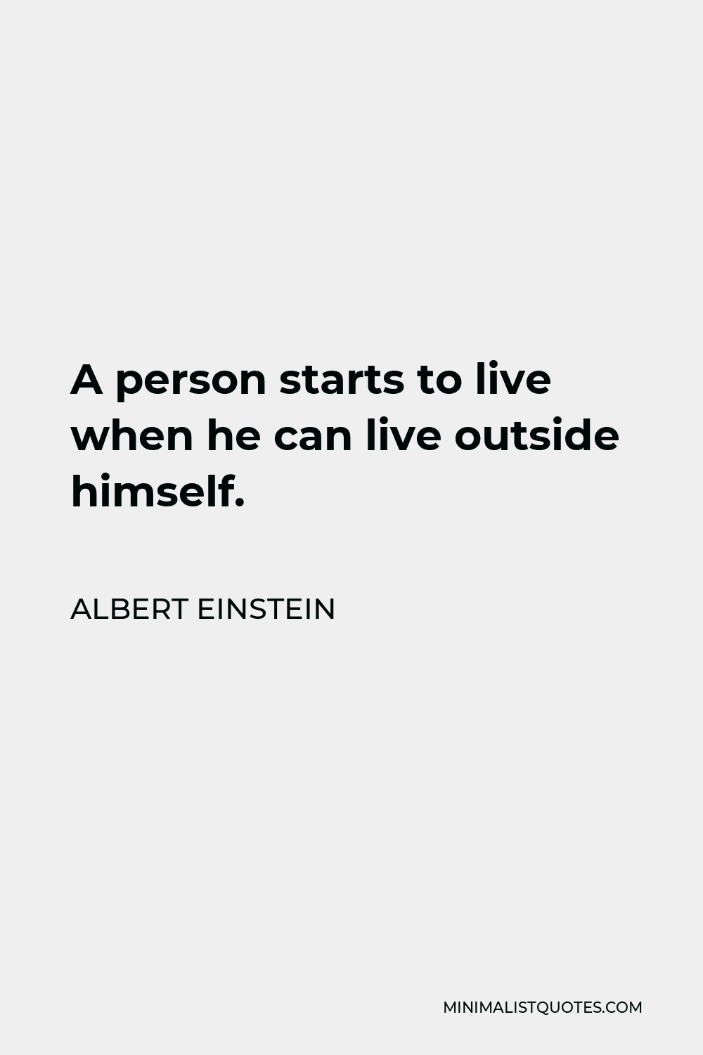 Albert Einstein Quote - A person starts to live when he can live outside himself.