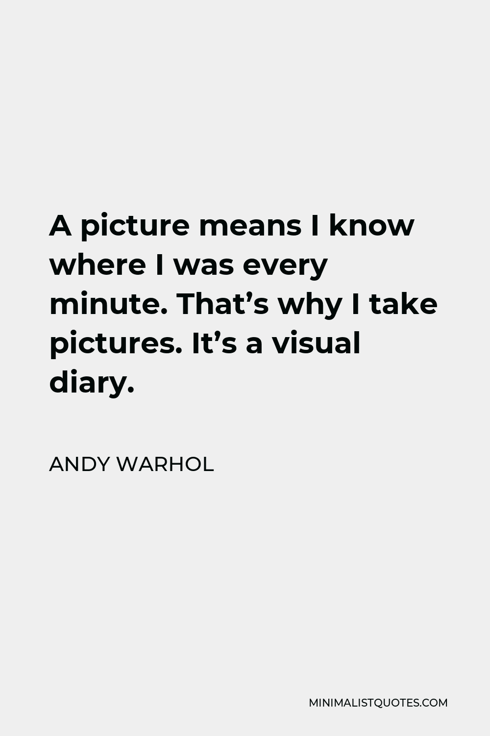 Andy Warhol Quote - A picture means I know where I was every minute. That’s why I take pictures. It’s a visual diary.