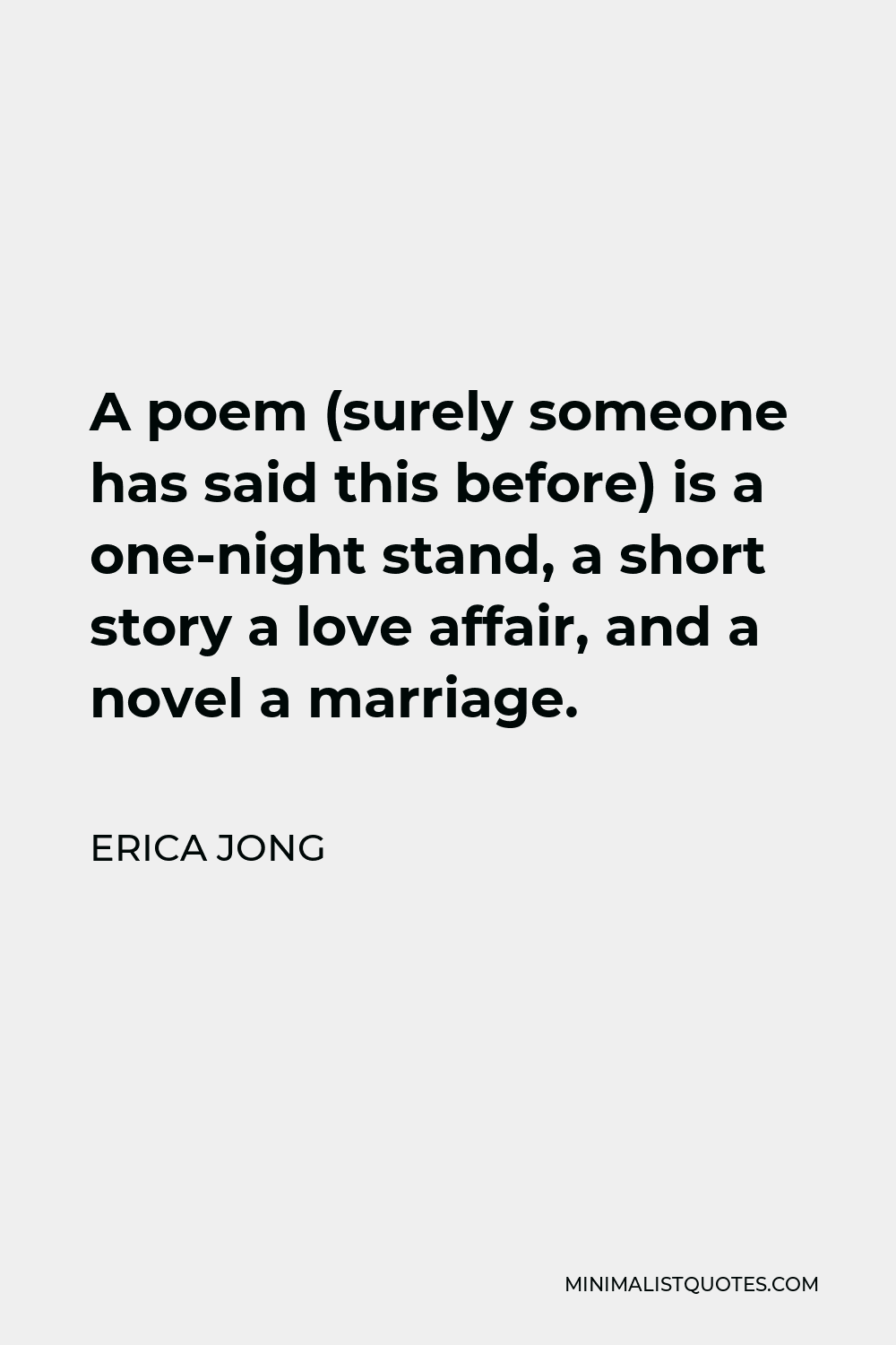 Erica Jong Quote - A poem (surely someone has said this before) is a one-night stand, a short story a love affair, and a novel a marriage.