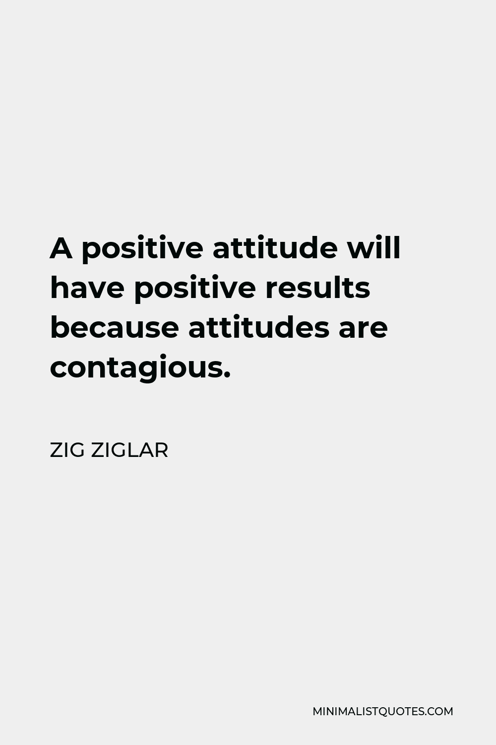 Zig Ziglar Quote - A positive attitude will have positive results because attitudes are contagious.