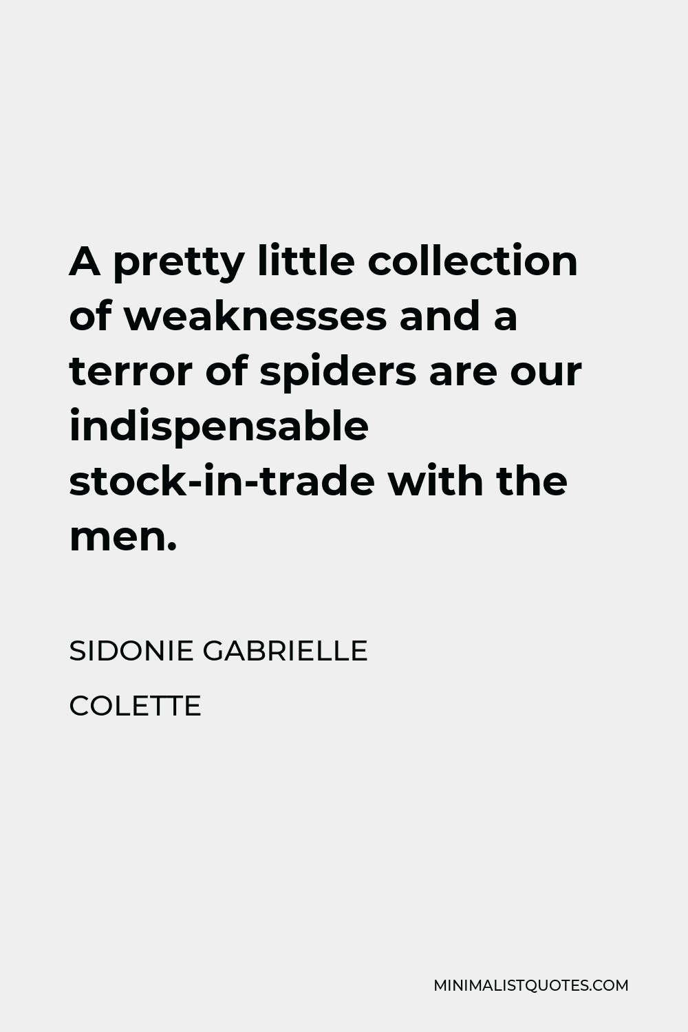 Sidonie Gabrielle Colette Quote - A pretty little collection of weaknesses and a terror of spiders are our indispensable stock-in-trade with the men.