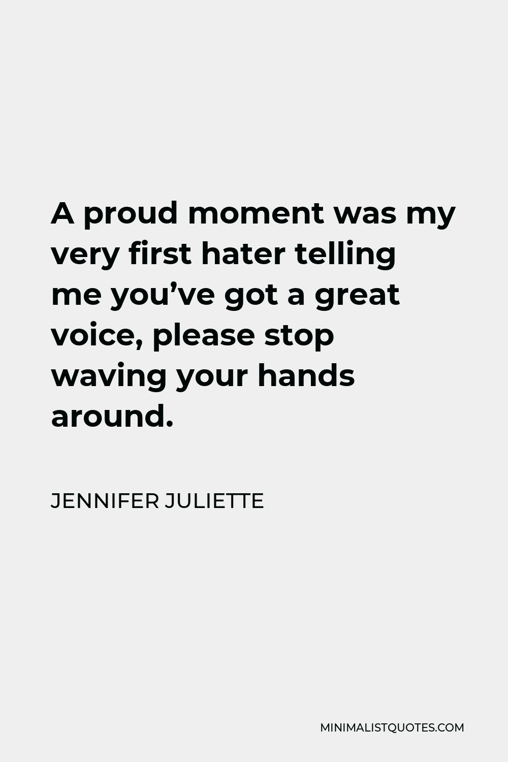 Jennifer Juliette Quote - A proud moment was my very first hater telling me you’ve got a great voice, please stop waving your hands around.