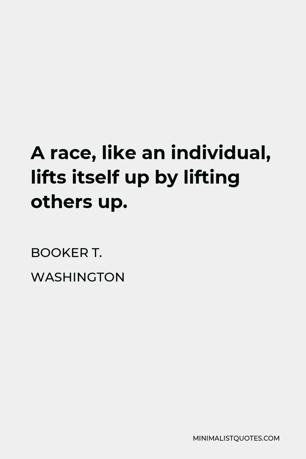 Booker T. Washington Quote - A race, like an individual, lifts itself up by lifting others up.