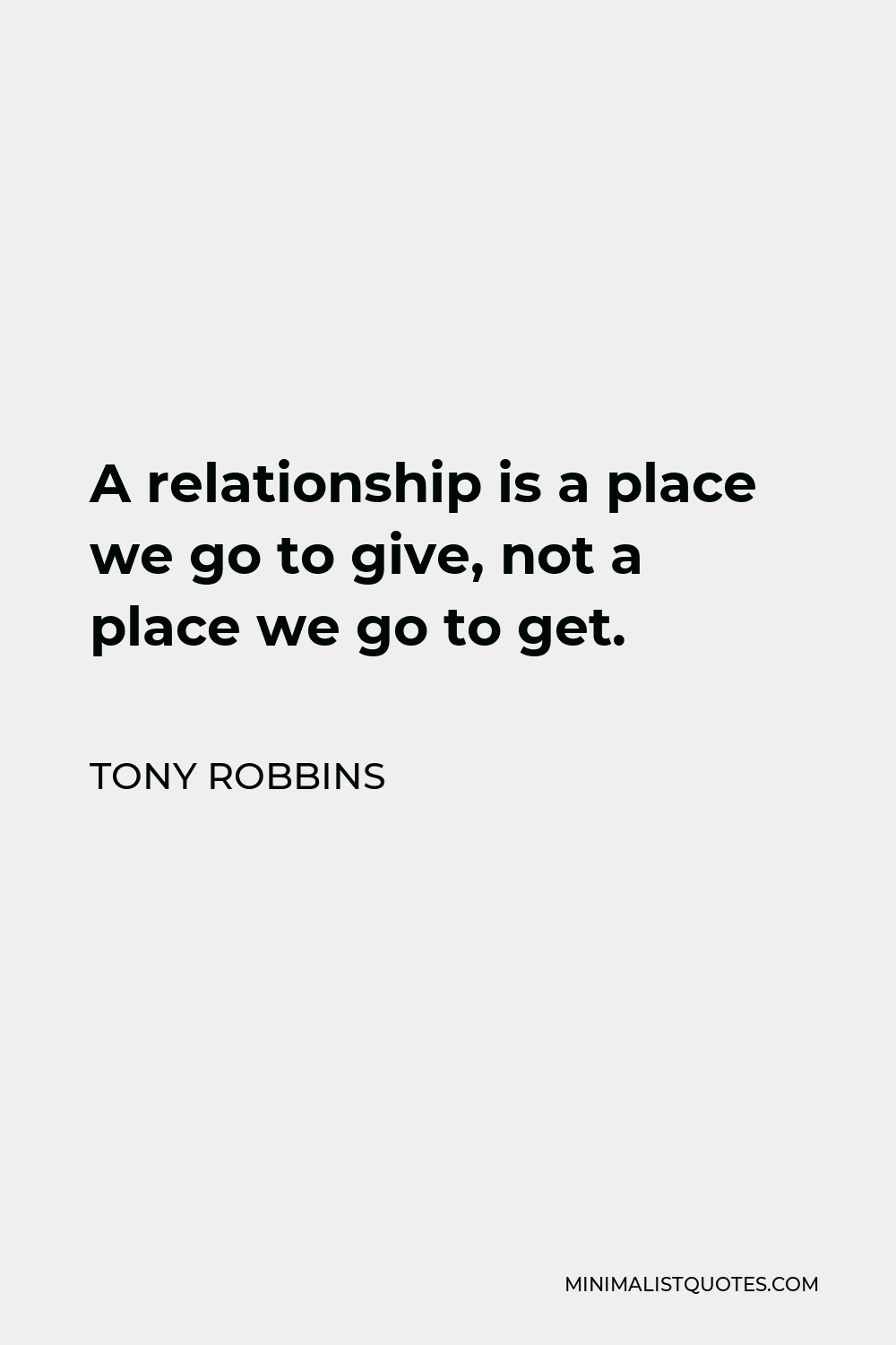 Tony Robbins Quote - A relationship is a place we go to give, not a place we go to get.