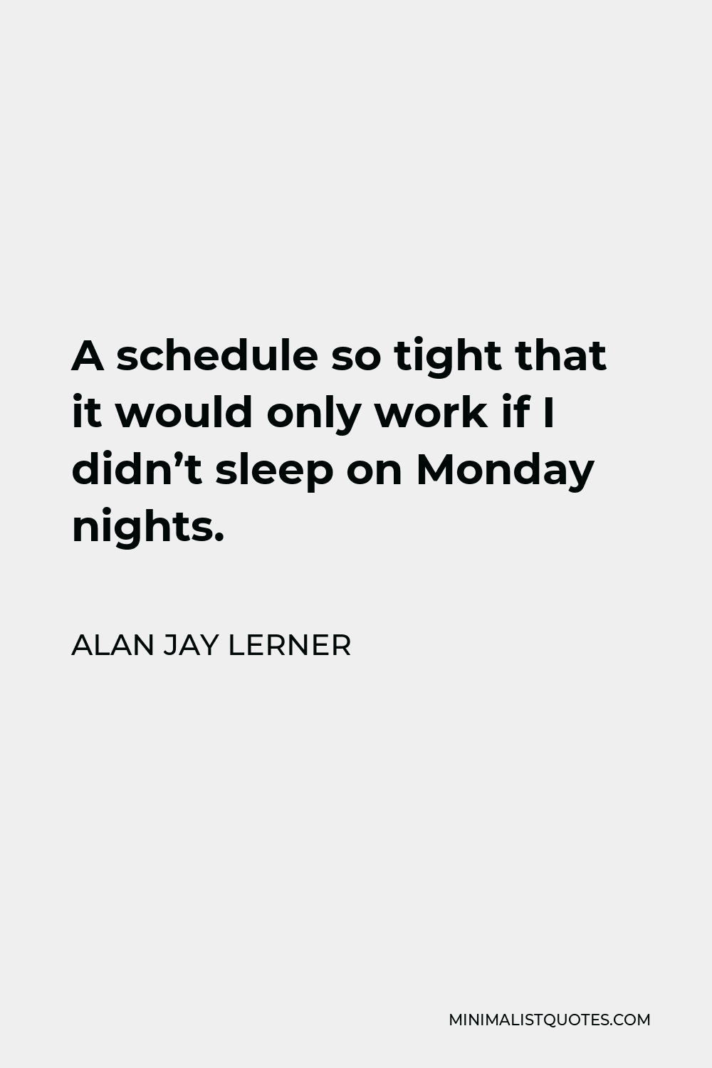 Alan Jay Lerner Quote - A schedule so tight that it would only work if I didn’t sleep on Monday nights.