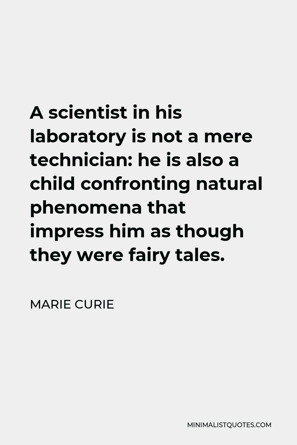 Marie Curie Quote - A scientist in his laboratory is not a mere technician: he is also a child confronting natural phenomena that impress him as though they were fairy tales.