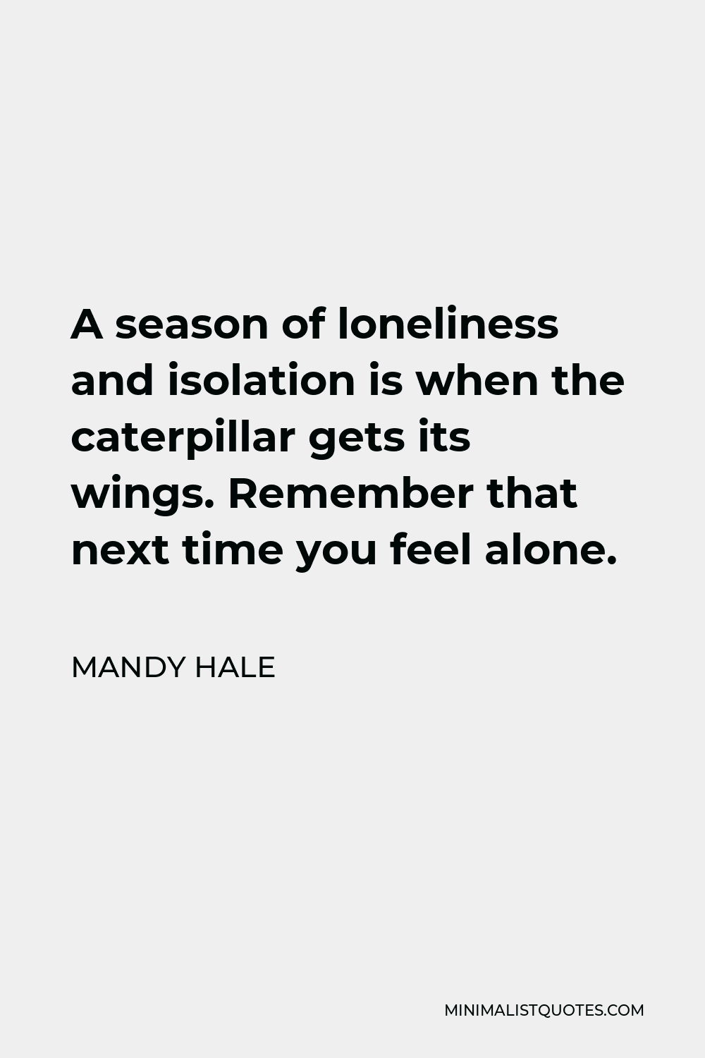 Mandy Hale Quote - A season of loneliness and isolation is when the caterpillar gets its wings. Remember that next time you feel alone.