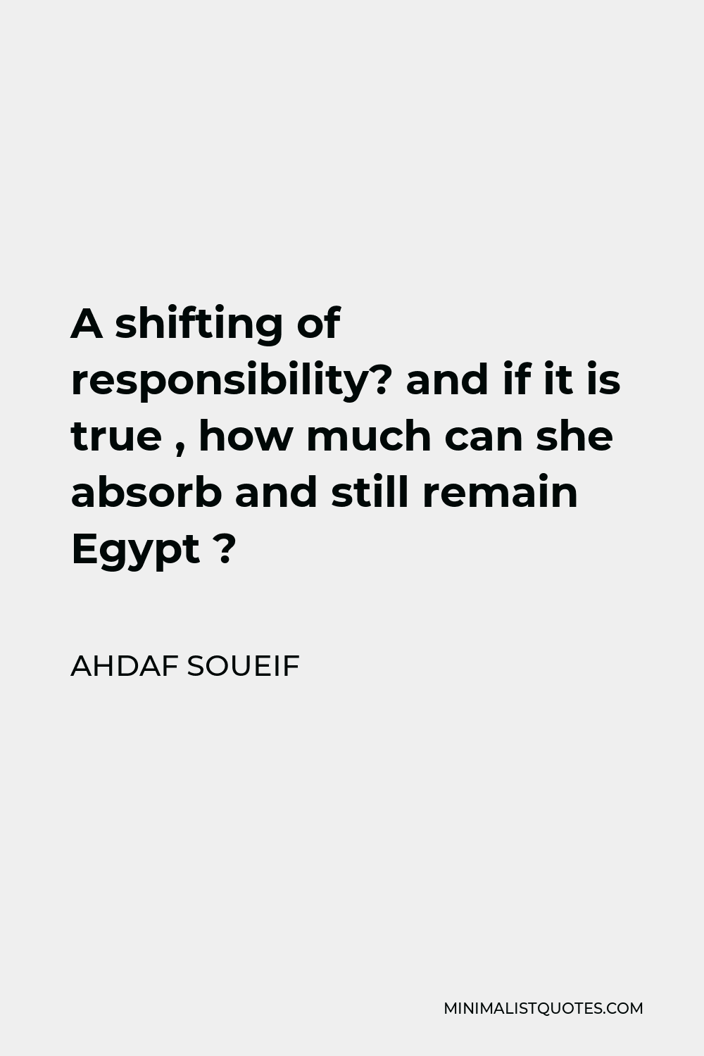 Ahdaf Soueif Quote - A shifting of responsibility? and if it is true , how much can she absorb and still remain Egypt ?