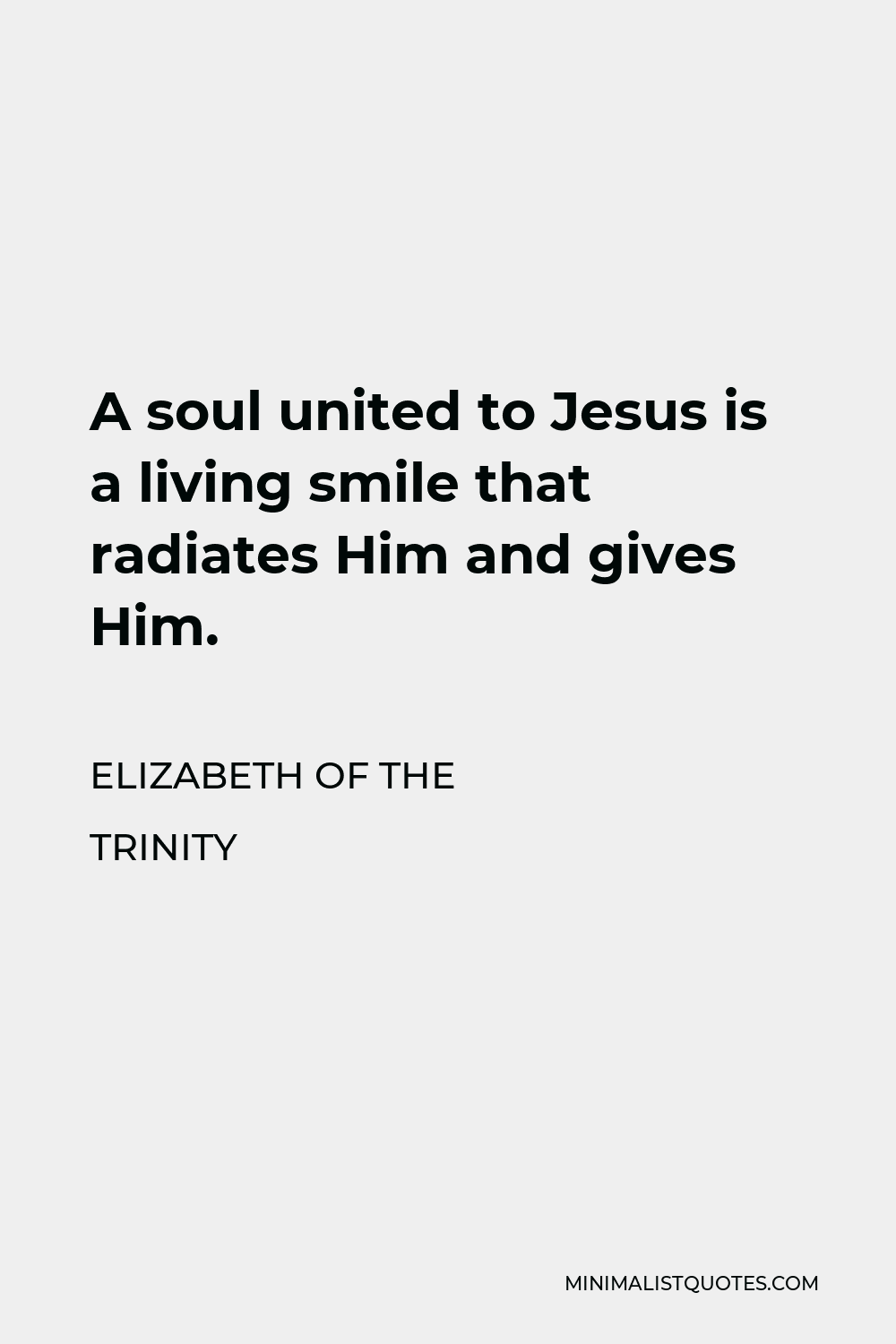Elizabeth of the Trinity Quote - A soul united to Jesus is a living smile that radiates Him and gives Him.