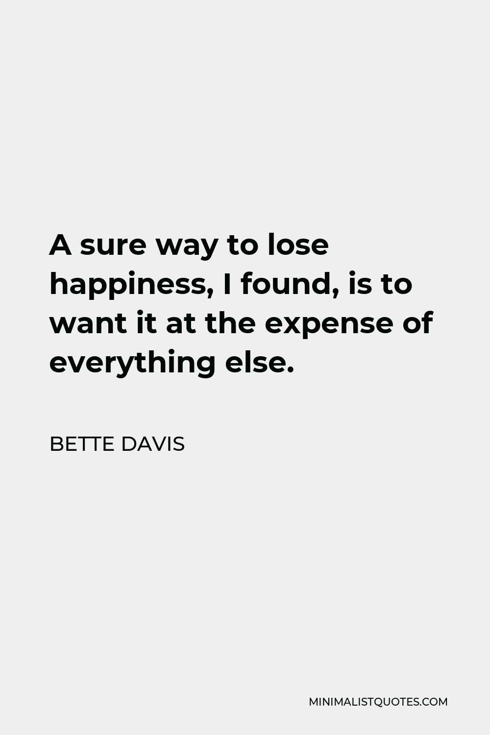Bette Davis Quote - A sure way to lose happiness, I found, is to want it at the expense of everything else.