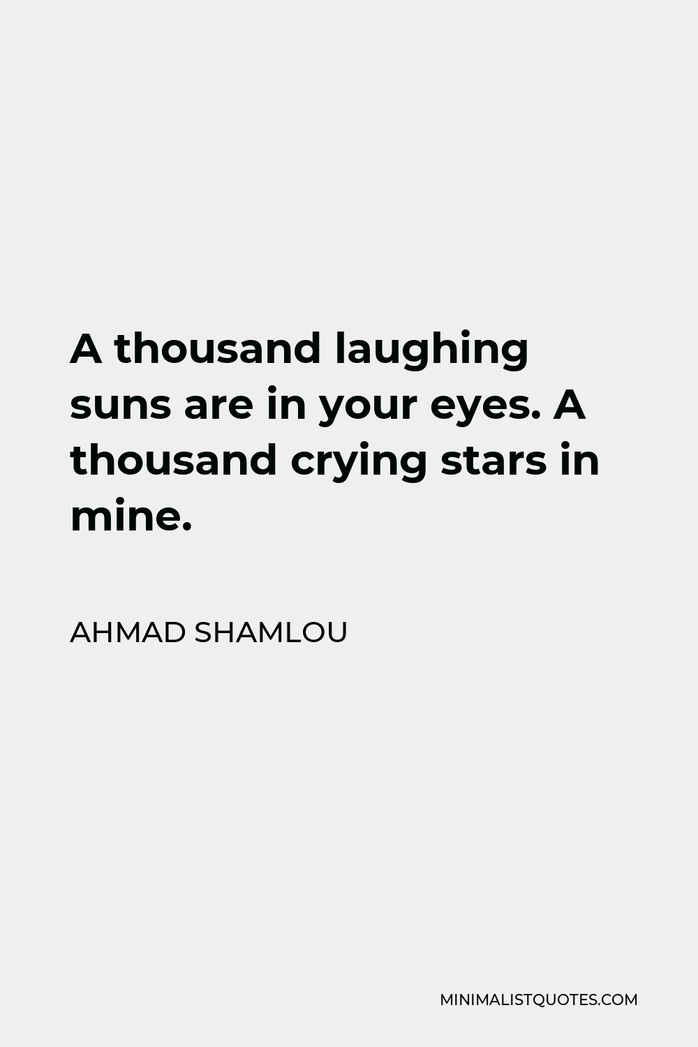 Ahmad Shamlou Quote - A thousand laughing suns are in your eyes. A thousand crying stars in mine.