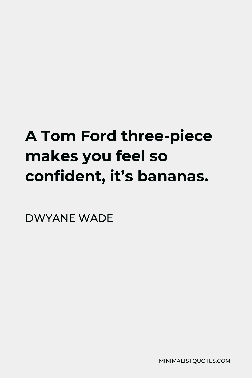 Dwyane Wade Quote - A Tom Ford three-piece makes you feel so confident, it’s bananas.