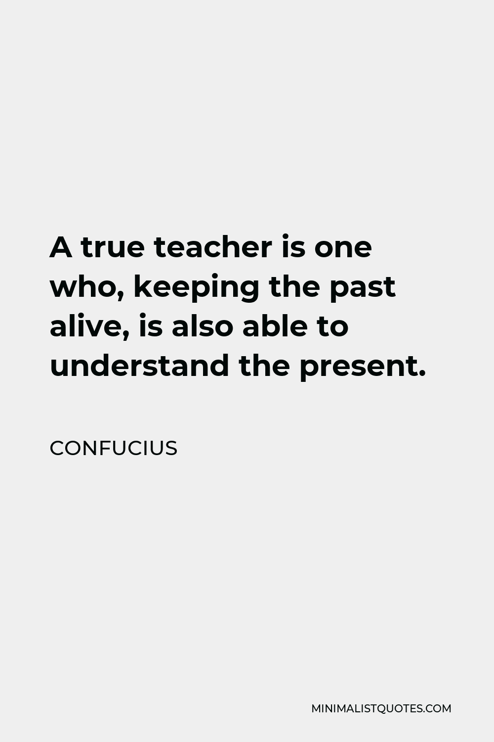 Confucius Quote: A true teacher is one who, keeping the past alive, is ...