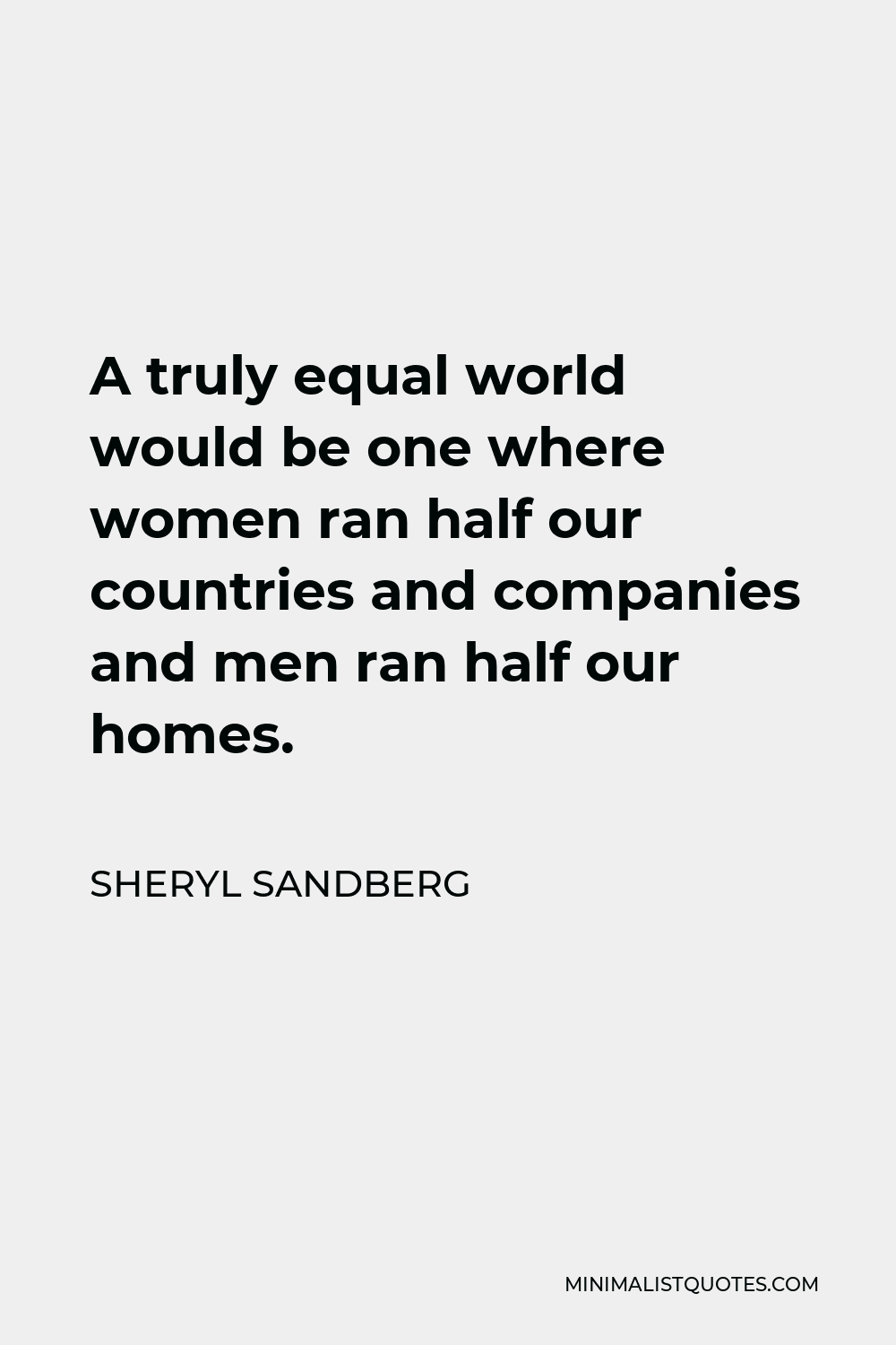 Sheryl Sandberg Quote - A truly equal world would be one where women ran half our countries and companies and men ran half our homes.