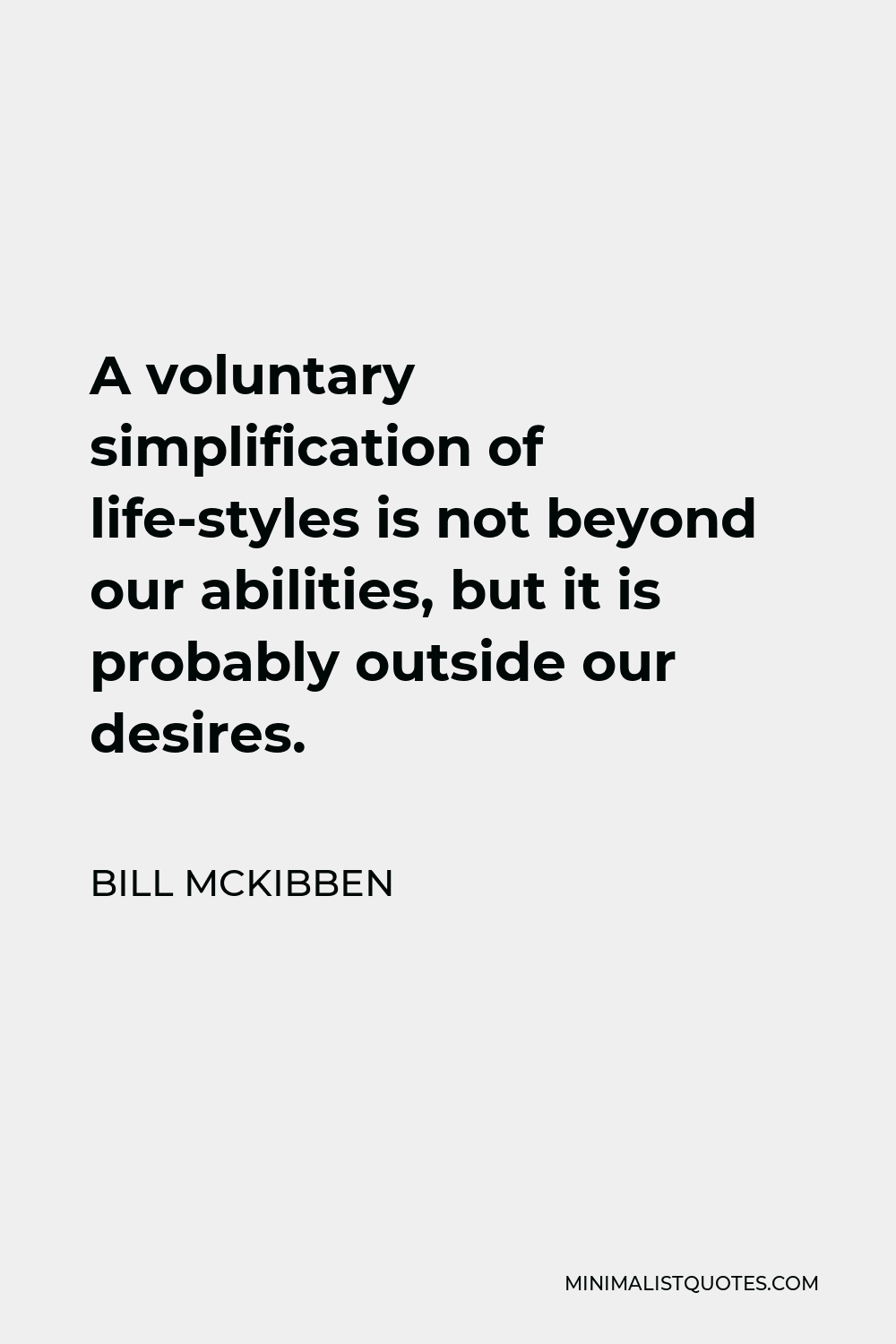 Bill McKibben Quote - A voluntary simplification of life-styles is not beyond our abilities, but it is probably outside our desires.