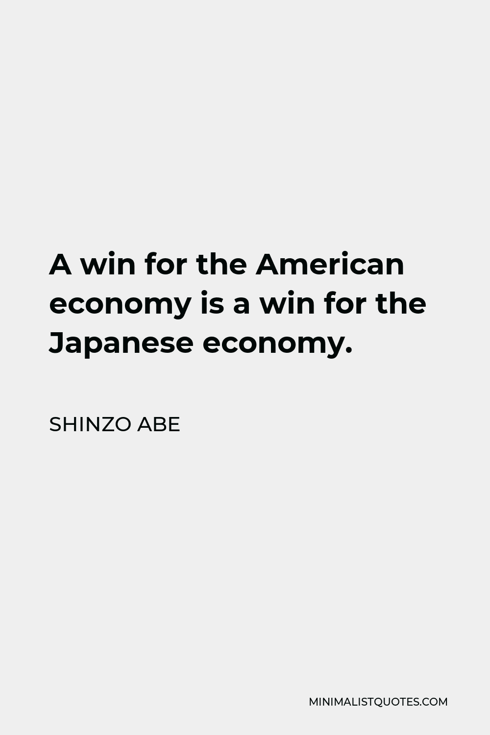 Shinzo Abe Quote - A win for the American economy is a win for the Japanese economy.