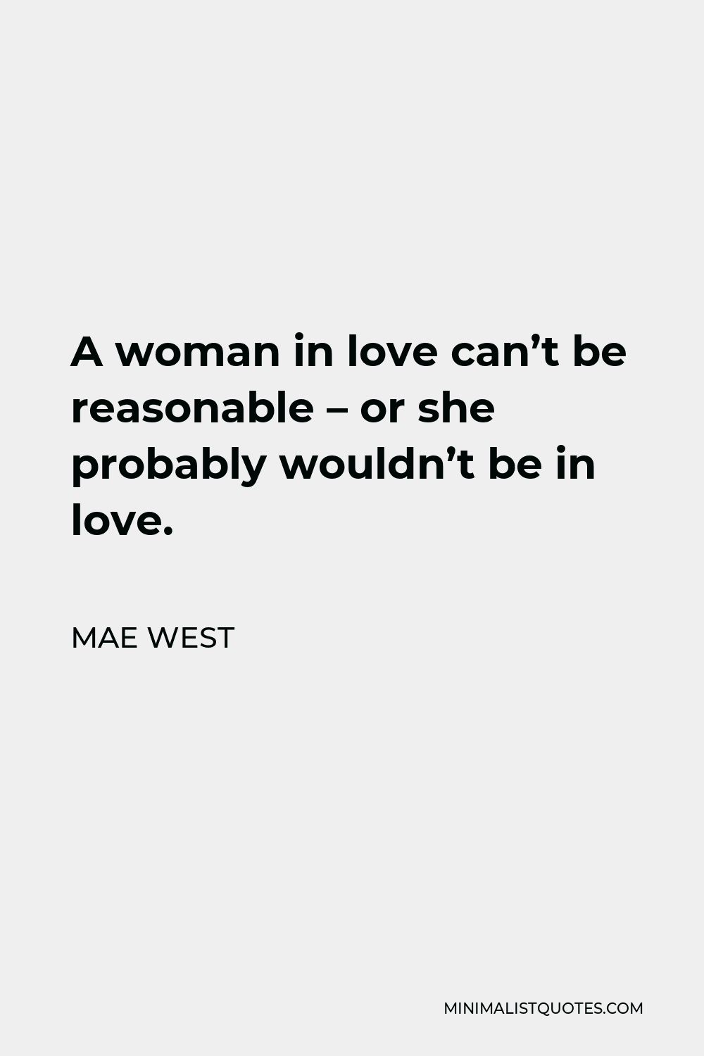 Mae West Quote - A woman in love can’t be reasonable – or she probably wouldn’t be in love.