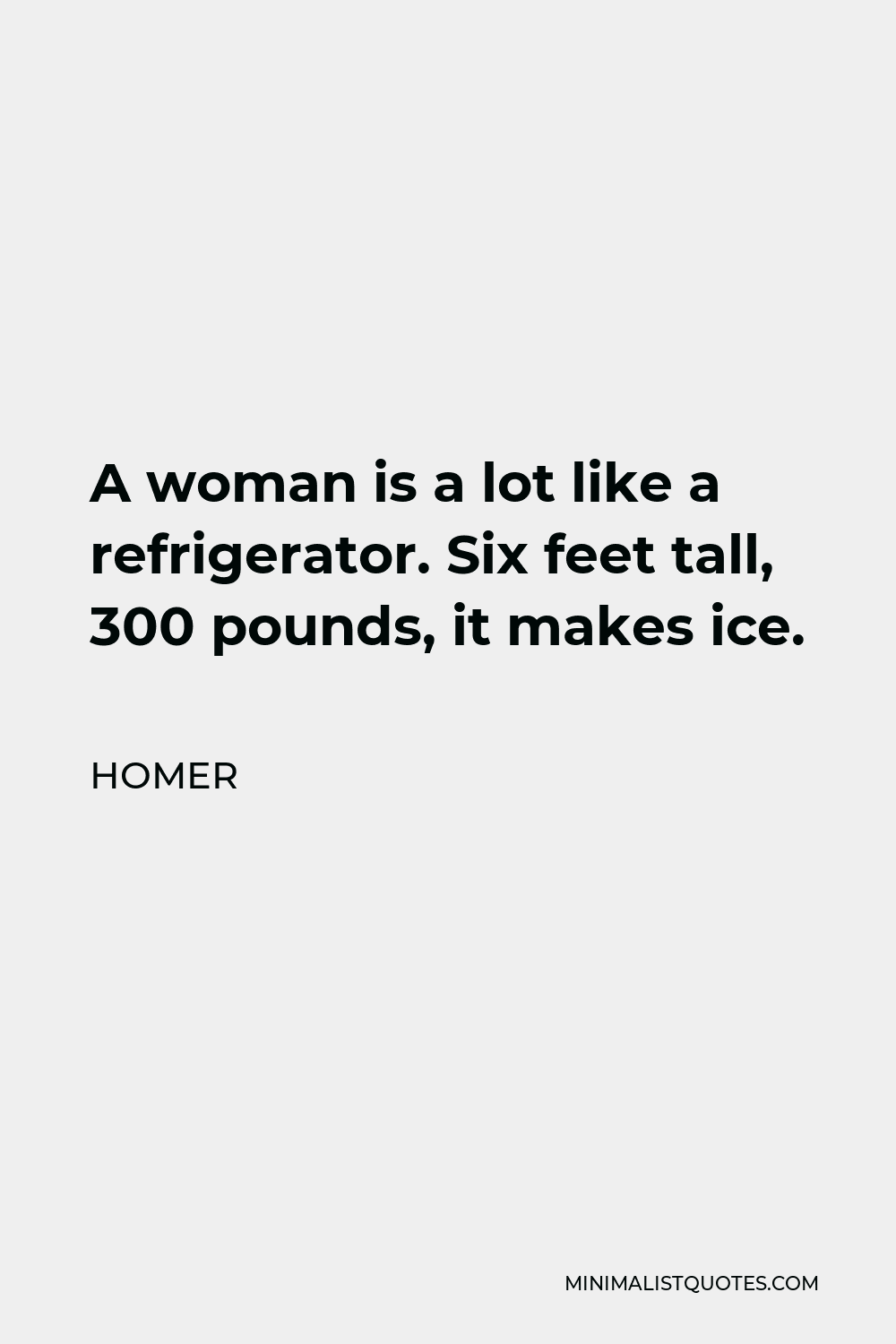 Homer Quote - A woman is a lot like a refrigerator. Six feet tall, 300 pounds, it makes ice.